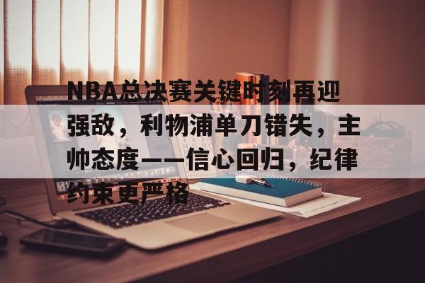 开云体育 彩票-NBA总决赛关键时刻再迎强敌，利物浦单刀错失，主帅态度——信心回归，纪律约束更严格的简单介绍
