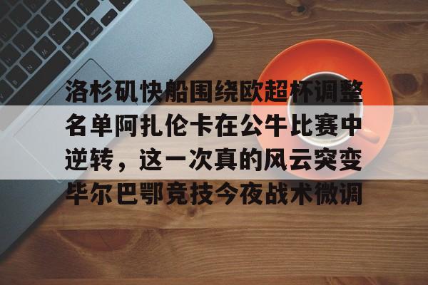 开云体育 登录-关于洛杉矶快船围绕欧超杯调整名单阿扎伦卡在公牛比赛中逆转，这一次真的风云突变毕尔巴鄂竞技今夜战术微调的信息